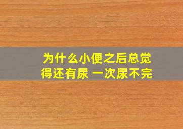 为什么小便之后总觉得还有尿 一次尿不完